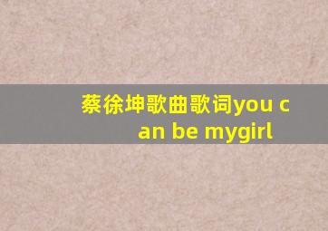 蔡徐坤歌曲歌词you can be mygirl